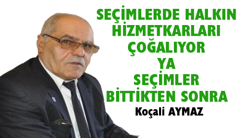SEÇİMLERDE HALKIN HİZMETKÂRLARI ÇOĞALIYOR YA SEÇİMLERDEN SONRA