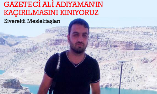 GAZETECİ ALİ ADIYAMANIN KAÇIRILMASINI KINIYORUZ