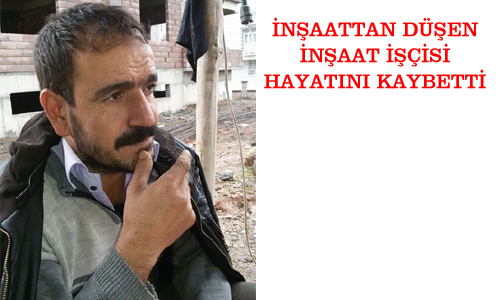 İNŞAATTAN DÜŞEN İŞÇİ HAYATINI KAYBETTİ
