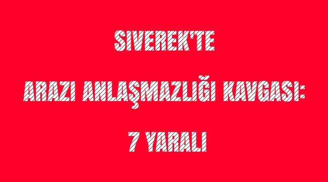 Siverek'te arazi anlaşmazlığı kavgası: 7 yaralı 