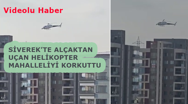Siverek'te alçaktan uçan helikopter mahalleliyi korkuttu